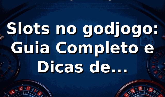 Slots no godjogo: Guia Completo e Dicas de Especialista ⭐